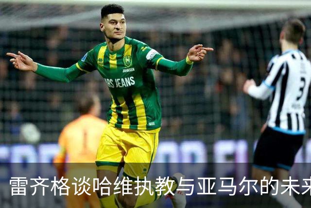 雷齐格谈哈维执教与亚马尔的未来价值